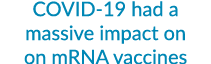 COVID 19 had a massive impact on on mRNA vaccines
